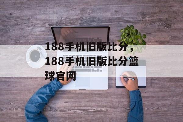 188手机旧版比分，188手机旧版比分篮球官网