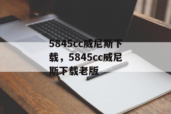 5845cc威尼斯下载，5845cc威尼斯下载老版