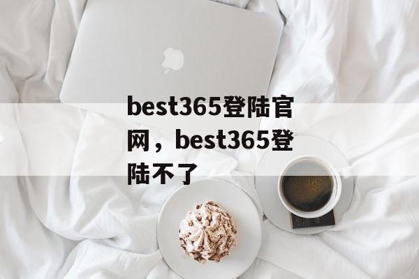 best365登陆官网，best365登陆不了